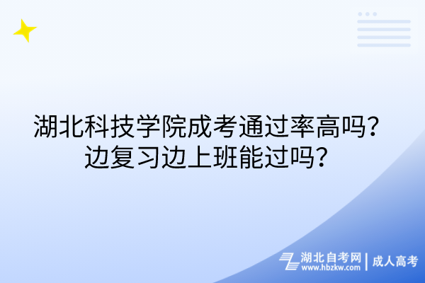 湖北科技學(xué)院成考通過(guò)率高嗎？邊復(fù)習(xí)邊上班能過(guò)嗎？