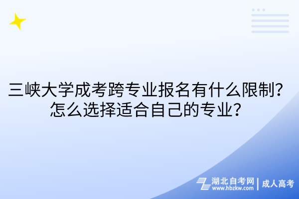 三峽大學(xué)成考跨專業(yè)報(bào)名有什么限制？怎么選擇適合自己的專業(yè)？