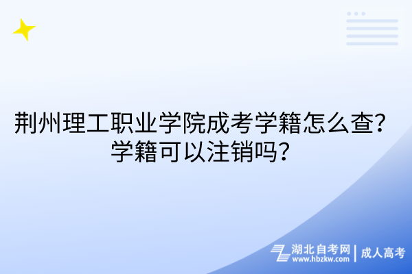 荊州理工職業(yè)學(xué)院成考學(xué)籍怎么查？學(xué)籍可以注銷嗎？