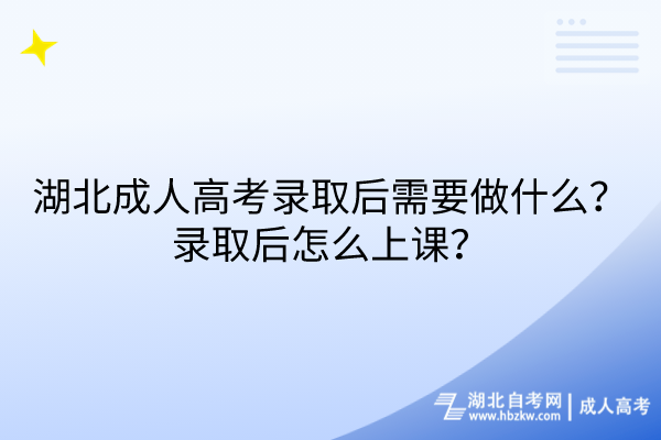 湖北成人高考錄取后需要做什么？錄取后怎么上課？