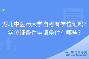 湖北中醫(yī)藥大學(xué)自考有學(xué)位證嗎？學(xué)位證條件申請條件有哪些？