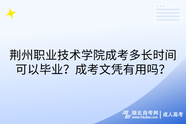 荊州職業(yè)技術(shù)學(xué)院成考多長時間可以畢業(yè)？成考文憑有用嗎？