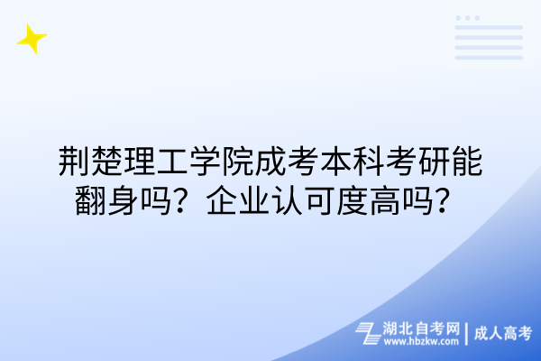 荊楚理工學(xué)院成考本科考研能翻身嗎？企業(yè)認(rèn)可度高嗎？