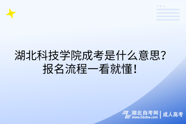 湖北科技學院成考是什么意思？報名流程一看就懂！