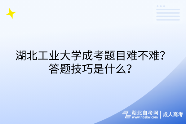 湖北工業(yè)大學(xué)成考題目難不難？答題技巧是什么？