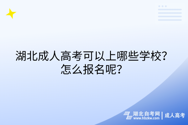 湖北成人高考可以上哪些學(xué)校？怎么報名呢？