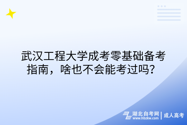 武漢工程大學(xué)成考零基礎(chǔ)備考指南，啥也不會能考過嗎？