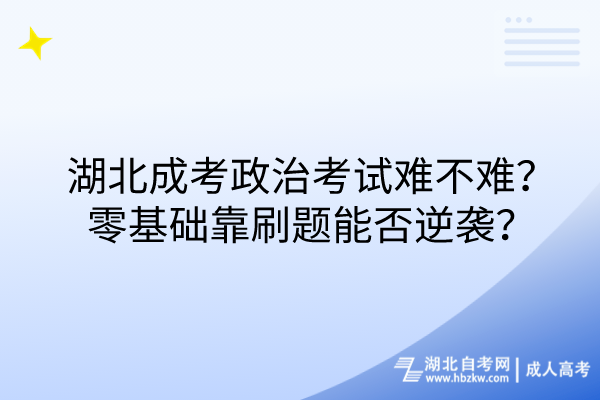 湖北成考政治考試難不難？零基礎(chǔ)靠刷題能否逆襲？