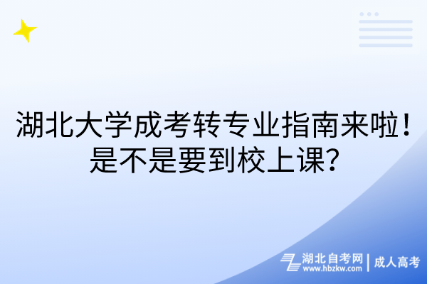 湖北大學成考轉專業(yè)指南來啦！是不是要到校上課？