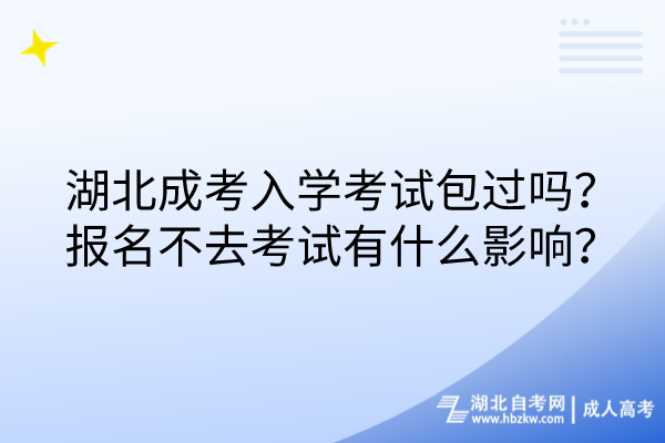 湖北成考入學(xué)考試包過(guò)嗎？報(bào)名不去考試有什么影響？