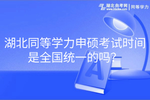 湖北同等學力申碩考試時間是全國統(tǒng)一的嗎？