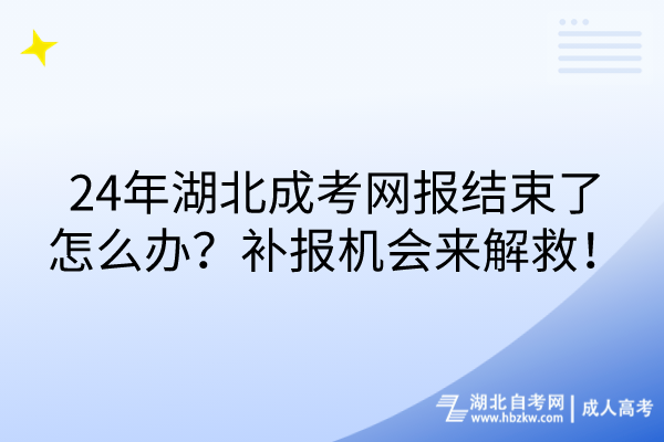 24年湖北成考網(wǎng)報(bào)結(jié)束了怎么辦？補(bǔ)報(bào)機(jī)會(huì)來(lái)解救！