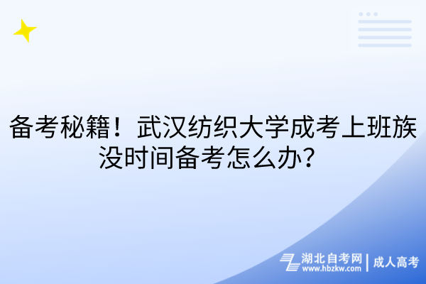 備考秘籍！武漢紡織大學(xué)成考上班族沒(méi)時(shí)間備考怎么辦？