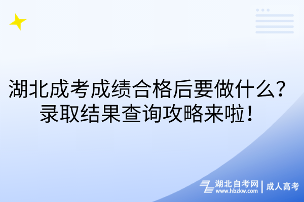 湖北成考成績合格后要做什么？錄取結(jié)果查詢攻略來啦！