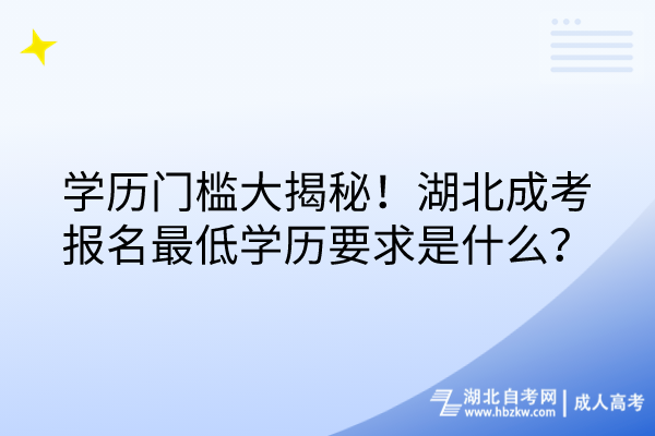 學(xué)歷門檻大揭秘！湖北成考報(bào)名最低學(xué)歷要求是什么？