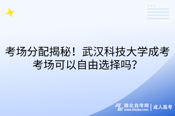 考場分配大揭秘！武漢科技大學(xué)成考考場可以自由選擇嗎？