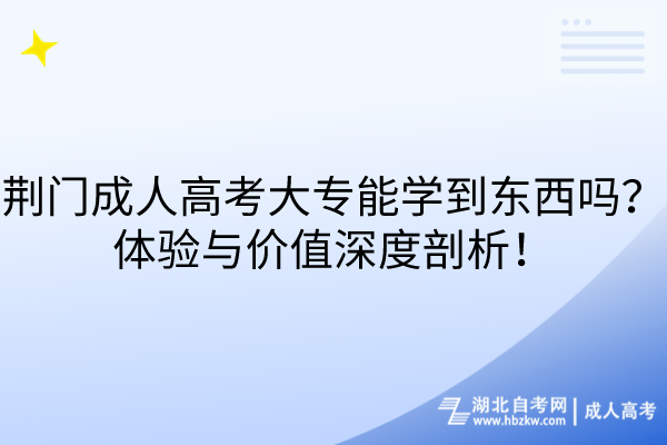 荊門成人高考大專能學(xué)到東西嗎？體驗(yàn)與價(jià)值深度剖析！