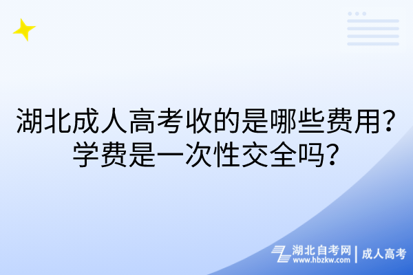 湖北成人高考收的是哪些費(fèi)用？學(xué)費(fèi)是一次性交全嗎？