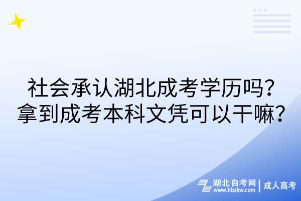 社會(huì)承認(rèn)湖北成考學(xué)歷嗎？拿到成考本科文憑可以干嘛？