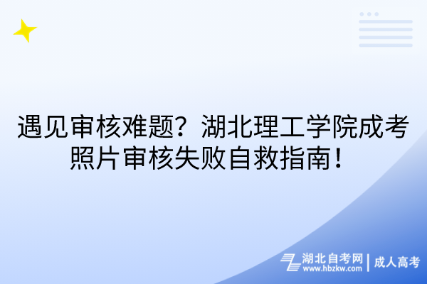 遇見審核難題？湖北理工學(xué)院成考照片審核失敗自救指南！