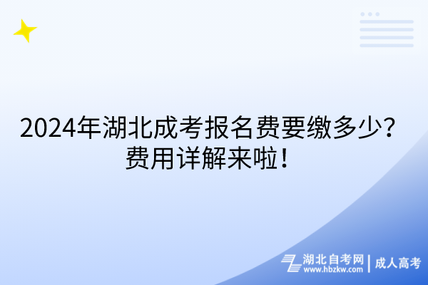 2024年湖北成考報名費要繳多少？費用詳解來啦！