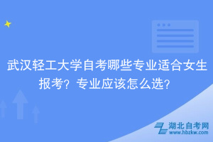 武漢輕工大學(xué)自考哪些專業(yè)適合女生報考？專業(yè)應(yīng)該怎么選？