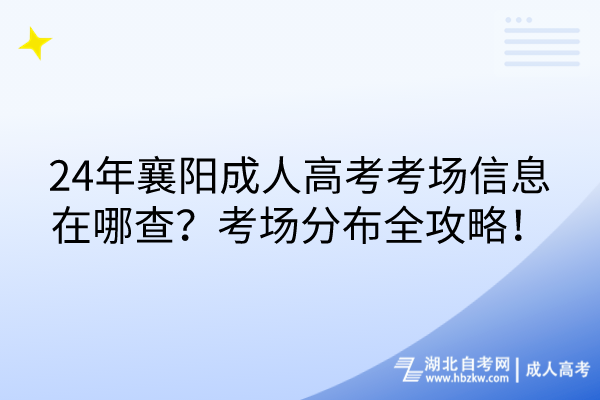 24年襄陽成人高考考場信息在哪查？考場分布全攻略！