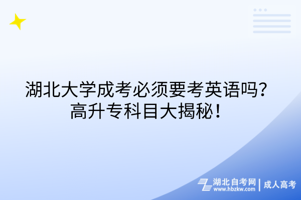 湖北大學成考必須要考英語嗎？高升專科目大揭秘！