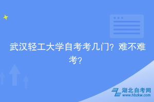 武漢輕工大學(xué)自考考幾門(mén)？難不難考？