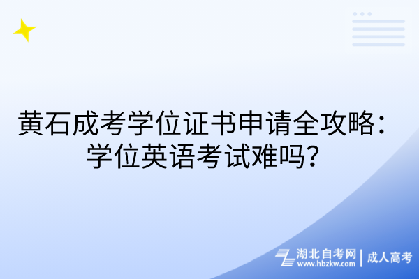 黃石成考學(xué)位證書申請(qǐng)全攻略：學(xué)位英語考試難嗎？