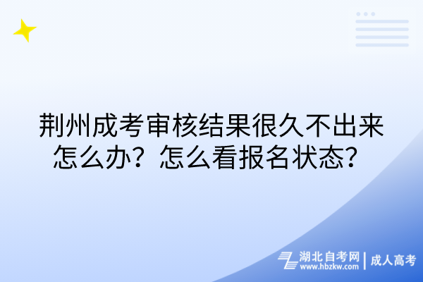 荊州成考審核結(jié)果很久不出來怎么辦？怎么看報名狀態(tài)？