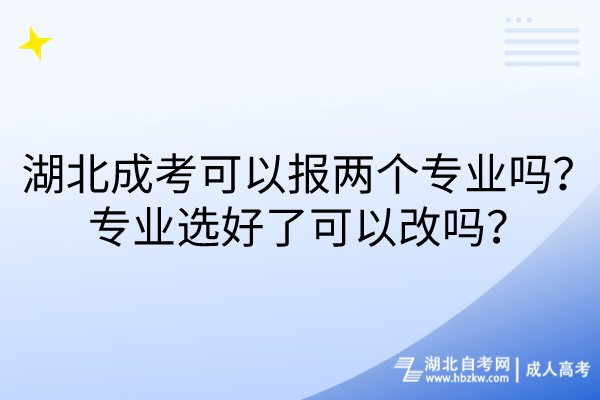 湖北成考可以報兩個專業(yè)嗎？專業(yè)選好了可以改嗎？