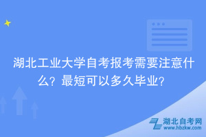 湖北工業(yè)大學(xué)自考報考需要注意什么？最短可以多久畢業(yè)？