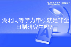 湖北同等學(xué)力申碩就是非全日制研究生嗎？