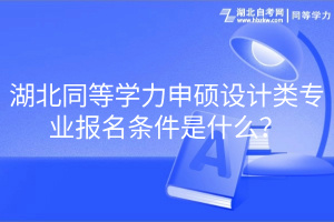 湖北同等學力申碩設(shè)計類專業(yè)報名條件是什么？