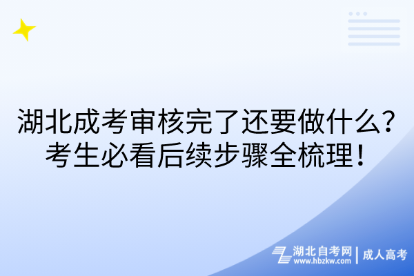 湖北成考審核完了還要做什么？考生必看后續(xù)步驟全梳理！