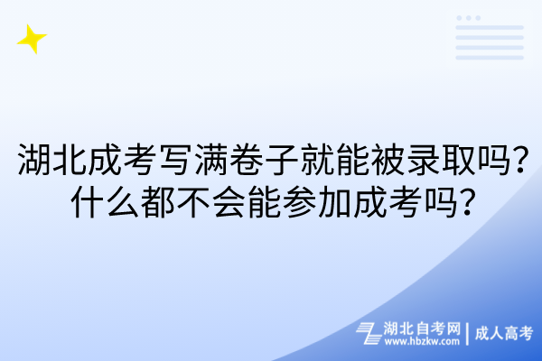 湖北成考寫滿卷子就能被錄取嗎？什么都不會(huì)能參加成考嗎？