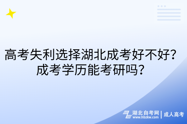 高考失利選擇湖北成考好不好？成考學(xué)歷能考研嗎？