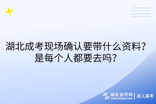 湖北成考現(xiàn)場(chǎng)確認(rèn)要帶什么資料？是每個(gè)人都要去嗎？