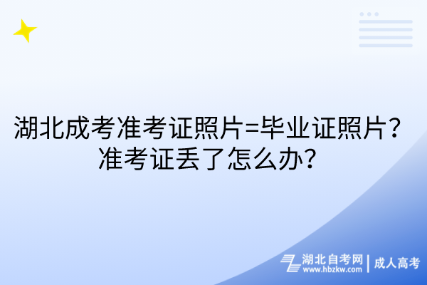 湖北成考準(zhǔn)考證照片=畢業(yè)證照片？準(zhǔn)考證丟了怎么辦？