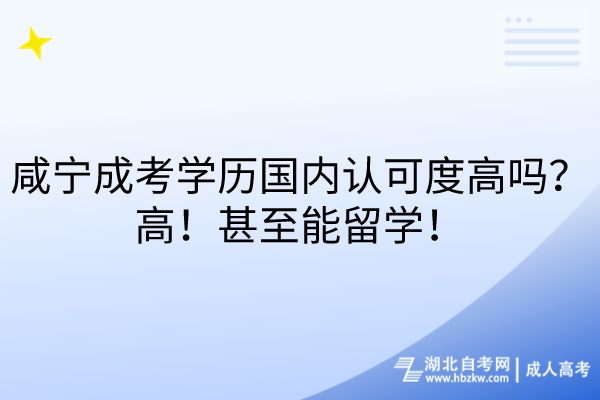 咸寧成考學(xué)歷國內(nèi)認可度高嗎？高！甚至能留學(xué)！