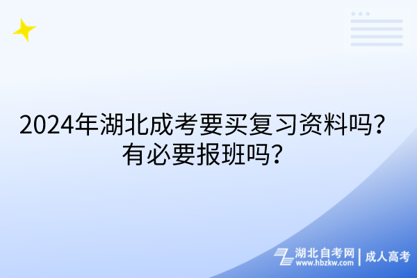 2024年湖北成考要買復習資料嗎？有必要報班嗎？