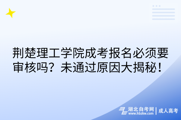 荊楚理工學院成考報名必須要審核嗎？未通過原因大揭秘！