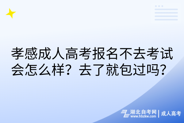 孝感成人高考報(bào)名不去考試會(huì)怎么樣？去了就包過(guò)嗎？