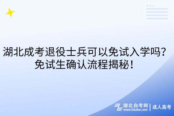 湖北成考退役士兵可以免試入學(xué)嗎？免試生確認(rèn)流程揭秘！