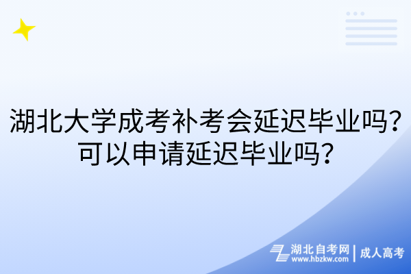 湖北大學(xué)成考補考會延遲畢業(yè)嗎？可以申請延遲畢業(yè)嗎？