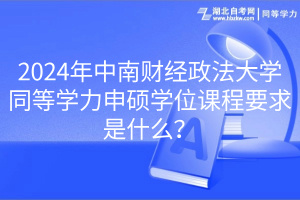 2024年中南財(cái)經(jīng)政法大學(xué)同等學(xué)力申碩學(xué)位課程要求是什么？