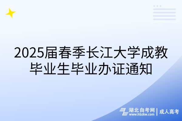 2025屆春季長江大學(xué)成教畢業(yè)生畢業(yè)辦證通知