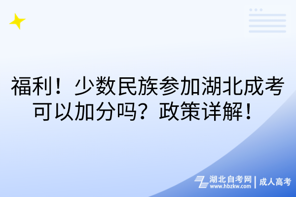 福利！少數民族參加湖北成考可以加分嗎？政策詳解！