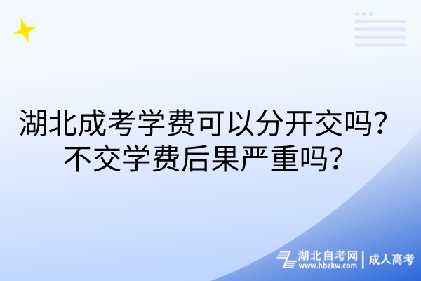 湖北成考學(xué)費(fèi)可以分開交嗎？不交學(xué)費(fèi)后果嚴(yán)重嗎？